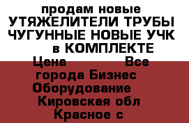 продам новые УТЯЖЕЛИТЕЛИ ТРУБЫ ЧУГУННЫЕ НОВЫЕ УЧК-720-24 в КОМПЛЕКТЕ › Цена ­ 30 000 - Все города Бизнес » Оборудование   . Кировская обл.,Красное с.